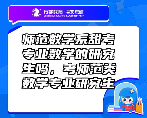 師范數(shù)學(xué)系甜考專業(yè)數(shù)學(xué)的研究生嗎，考師范類數(shù)學(xué)專業(yè)研究生