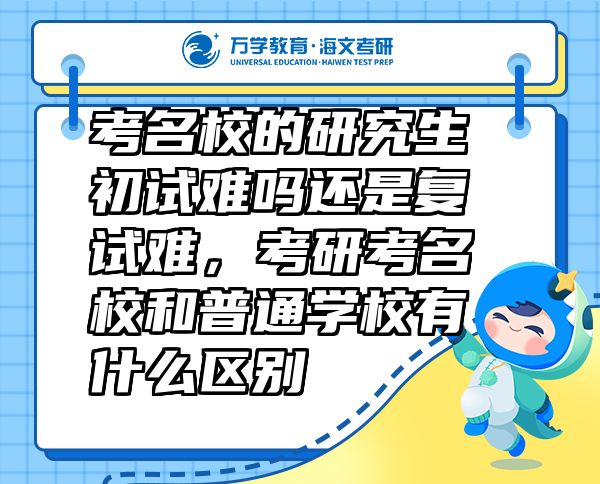考名校的研究生初試難嗎還是復(fù)試難，考研考名校和普通學(xué)校有什么區(qū)別