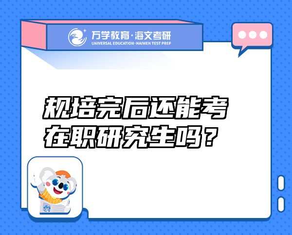 規(guī)培完后還能考在職研究生嗎？