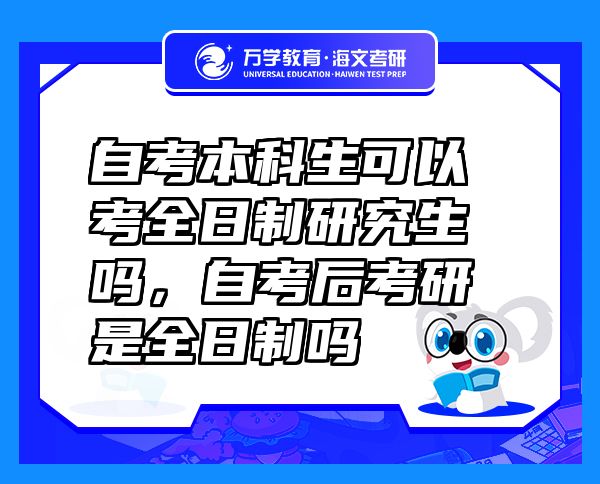 自考本科生可以考全日制研究生嗎，自考后考研是全日制嗎