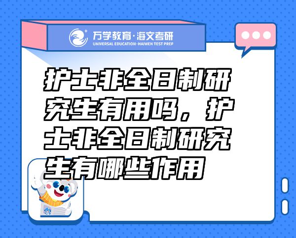 護士非全日制研究生有用嗎，護士非全日制研究生有哪些作用