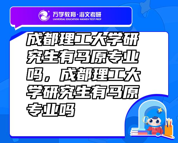 成都理工大學(xué)研究生有馬原專業(yè)嗎，成都理工大學(xué)研究生有馬原專業(yè)嗎
