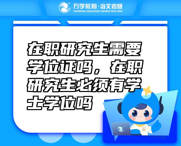 在職研究生需要學位證嗎，在職研究生必須有學士學位嗎