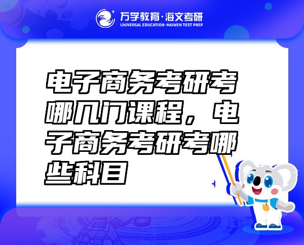 電子商務(wù)考研考哪幾門課程，電子商務(wù)考研考哪些科目