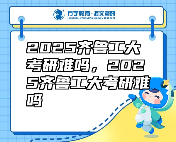 2025齊魯工大考研難嗎，2025齊魯工大考研難嗎