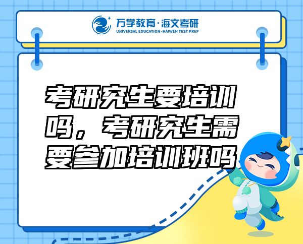 考研究生要培訓(xùn)嗎，考研究生需要參加培訓(xùn)班嗎