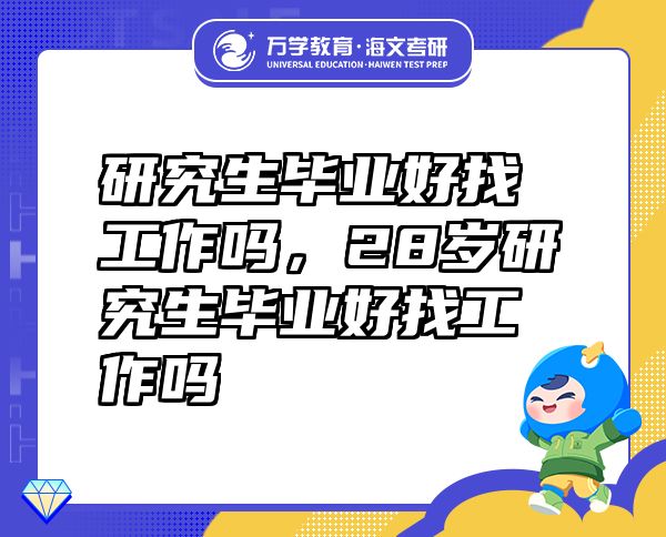 研究生畢業(yè)好找工作嗎，28歲研究生畢業(yè)好找工作嗎