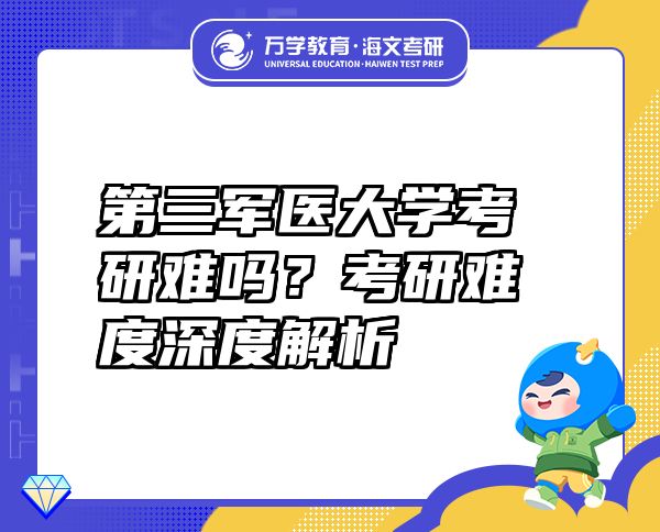 第三軍醫(yī)大學(xué)考研難嗎？考研難度深度解析
