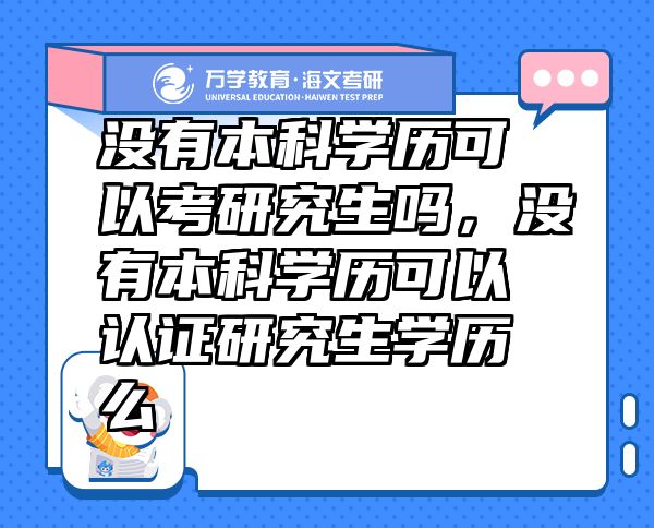 沒有本科學(xué)歷可以考研究生嗎，沒有本科學(xué)歷可以認證研究生學(xué)歷么