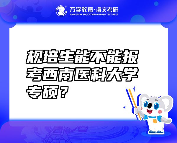 規(guī)培生能不能報(bào)考西南醫(yī)科大學(xué)專碩？