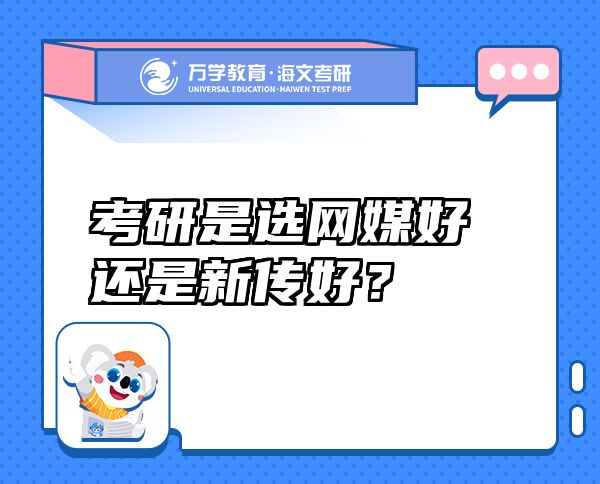 考研是選網(wǎng)媒好還是新傳好？