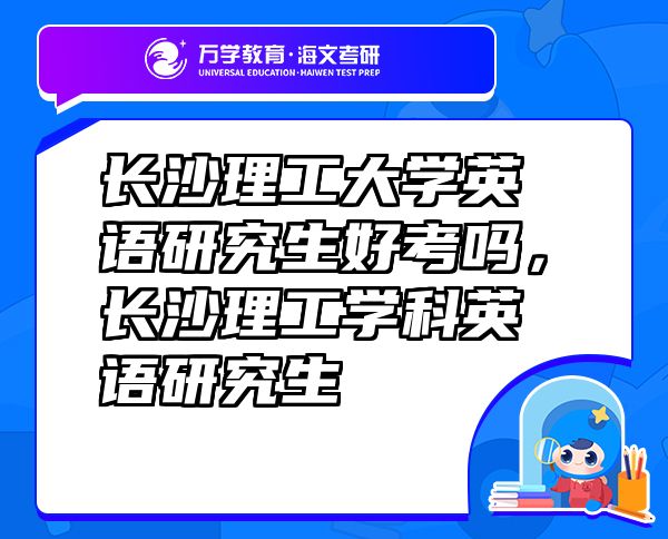 長(zhǎng)沙理工大學(xué)英語(yǔ)研究生好考嗎，長(zhǎng)沙理工學(xué)科英語(yǔ)研究生