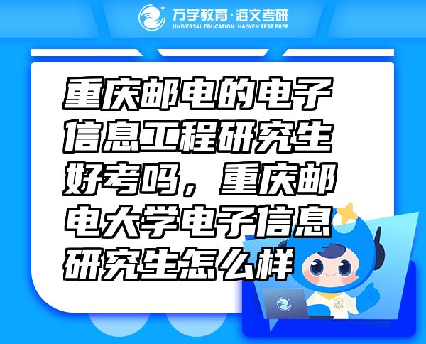 重慶郵電的電子信息工程研究生好考嗎，重慶郵電大學(xué)電子信息研究生怎么樣