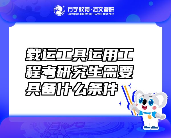 載運(yùn)工具運(yùn)用工程考研究生需要具備什么條件