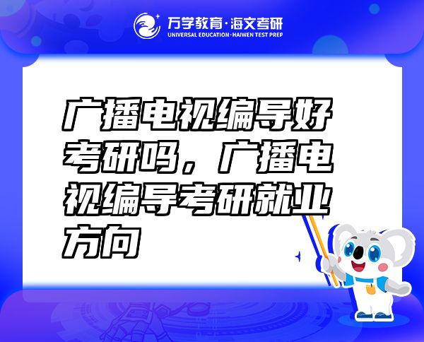 廣播電視編導(dǎo)好考研嗎，廣播電視編導(dǎo)考研就業(yè)方向