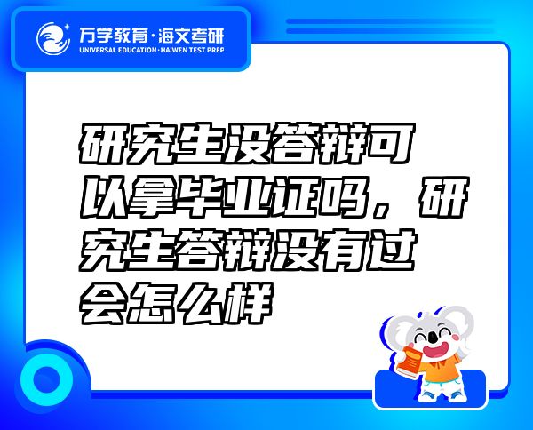 研究生沒答辯可以拿畢業(yè)證嗎，研究生答辯沒有過會怎么樣