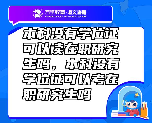 本科沒有學位證可以讀在職研究生嗎，本科沒有學位證可以考在職研究生嗎