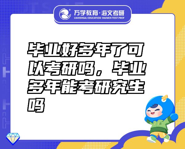 畢業(yè)好多年了可以考研嗎，畢業(yè)多年能考研究生嗎