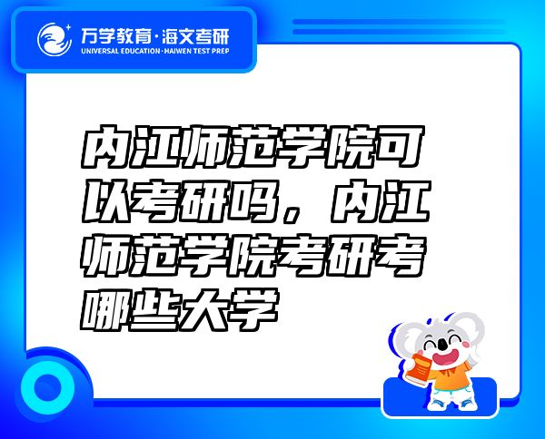 內(nèi)江師范學(xué)院可以考研嗎，內(nèi)江師范學(xué)院考研考哪些大學(xué)
