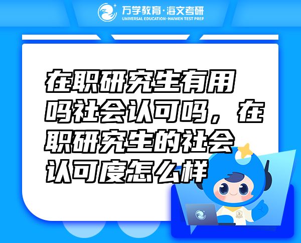 在職研究生有用嗎社會(huì)認(rèn)可嗎，在職研究生的社會(huì)認(rèn)可度怎么樣
