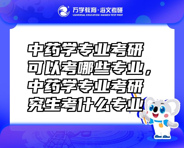 中藥學專業(yè)考研可以考哪些專業(yè)，中藥學專業(yè)考研究生考什么專業(yè)