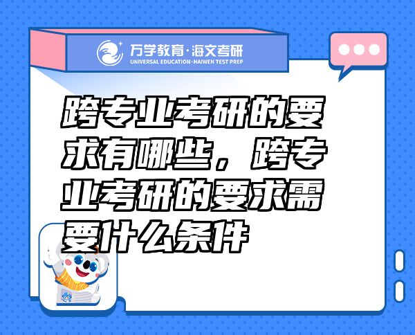 跨專業(yè)考研的要求有哪些，跨專業(yè)考研的要求需要什么條件