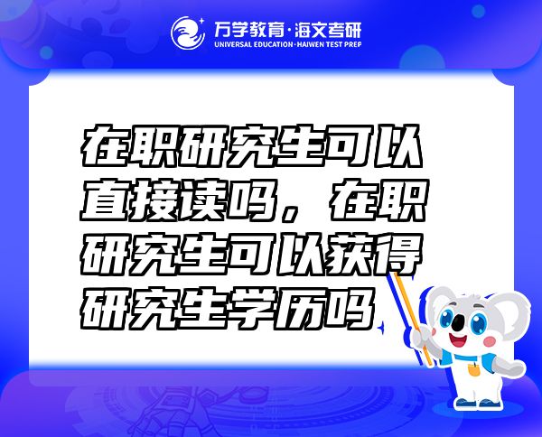 在職研究生可以直接讀嗎，在職研究生可以獲得研究生學(xué)歷嗎
