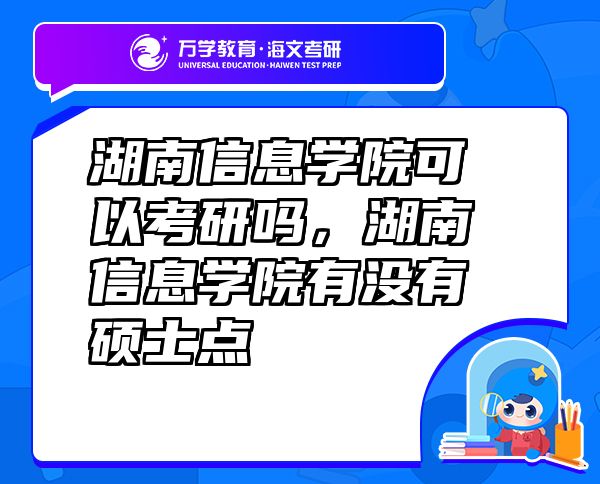 湖南信息學(xué)院可以考研嗎，湖南信息學(xué)院有沒有碩士點