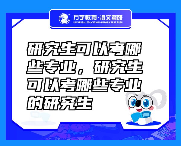 研究生可以考哪些專業(yè)，研究生可以考哪些專業(yè)的研究生