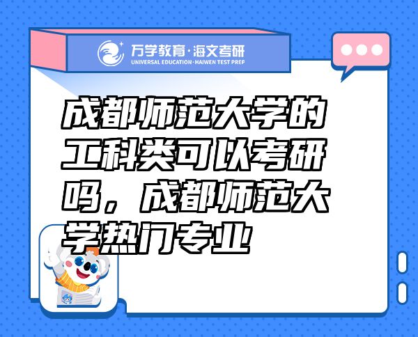 成都師范大學(xué)的工科類可以考研嗎，成都師范大學(xué)熱門專業(yè)