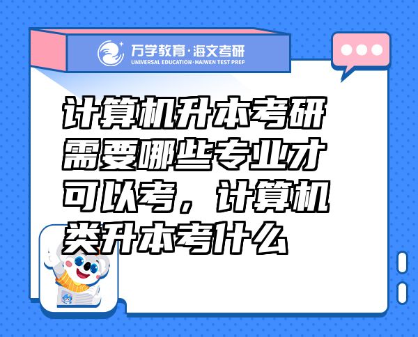 計算機(jī)升本考研需要哪些專業(yè)才可以考，計算機(jī)類升本考什么