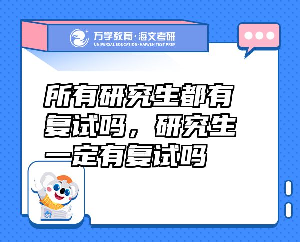 所有研究生都有復(fù)試嗎，研究生一定有復(fù)試嗎