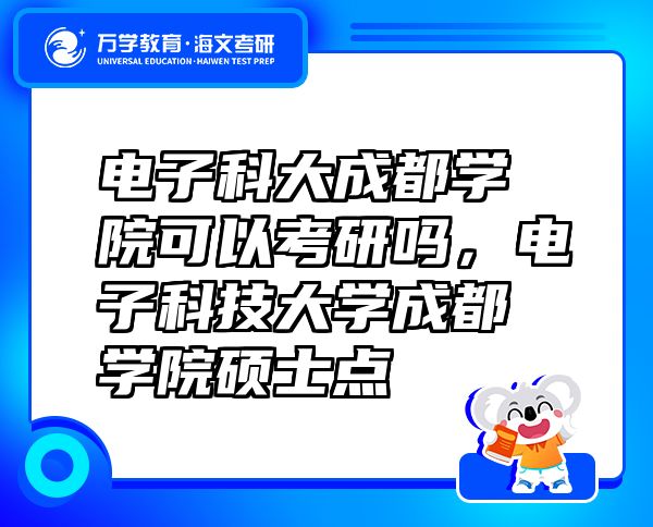 電子科大成都學院可以考研嗎，電子科技大學成都學院碩士點