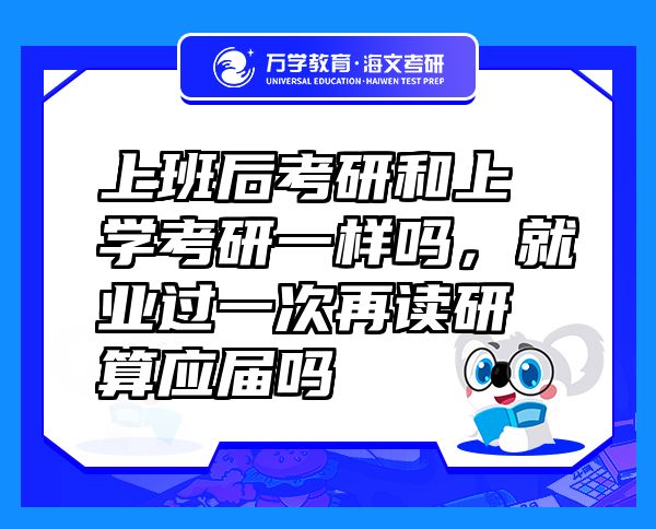 上班后考研和上學(xué)考研一樣嗎，就業(yè)過一次再讀研算應(yīng)屆嗎