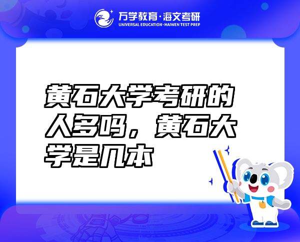 黃石大學(xué)考研的人多嗎，黃石大學(xué)是幾本
