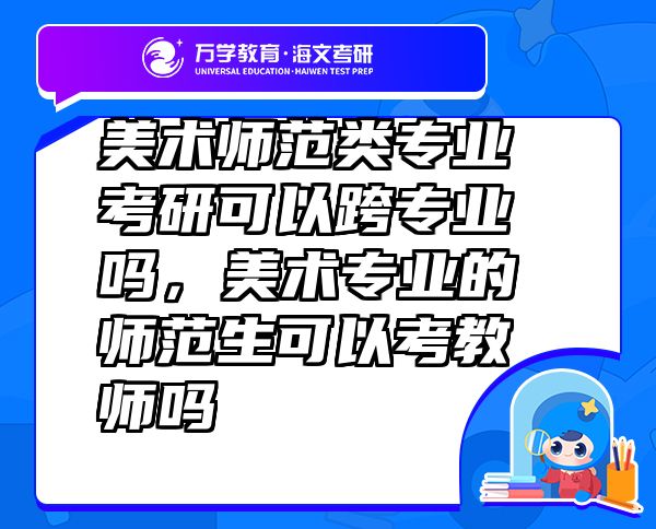 美術(shù)師范類專業(yè)考研可以跨專業(yè)嗎，美術(shù)專業(yè)的師范生可以考教師嗎