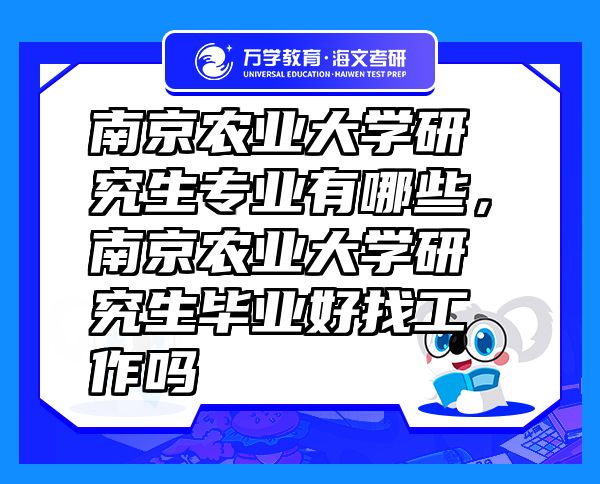 南京農(nóng)業(yè)大學(xué)研究生專業(yè)有哪些，南京農(nóng)業(yè)大學(xué)研究生畢業(yè)好找工作嗎