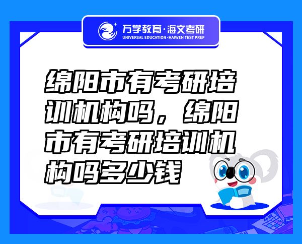 綿陽市有考研培訓(xùn)機(jī)構(gòu)嗎，綿陽市有考研培訓(xùn)機(jī)構(gòu)嗎多少錢