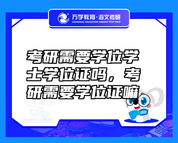 考研需要學(xué)位學(xué)士學(xué)位證嗎，考研需要學(xué)位證嘛