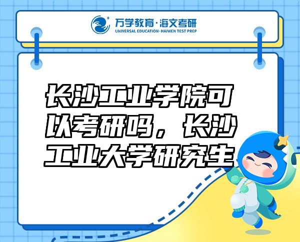 長(zhǎng)沙工業(yè)學(xué)院可以考研嗎，長(zhǎng)沙工業(yè)大學(xué)研究生