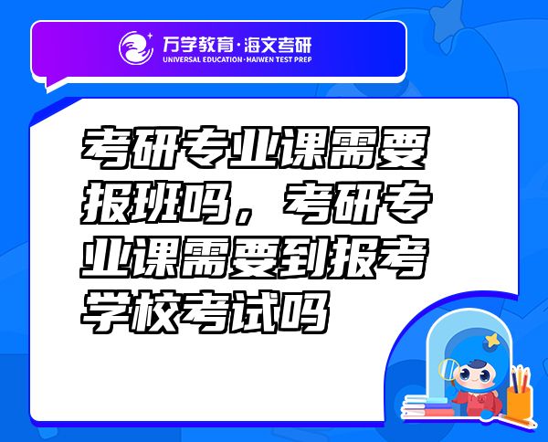 考研專業(yè)課需要報(bào)班嗎，考研專業(yè)課需要到報(bào)考學(xué)?？荚噯? class=