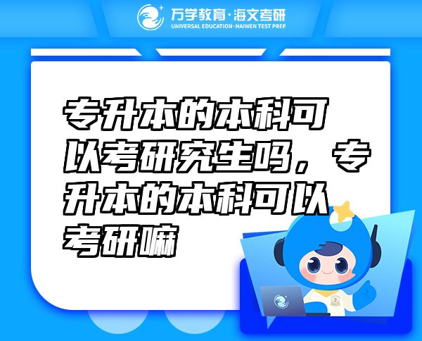專升本的本科可以考研究生嗎，專升本的本科可以考研嘛