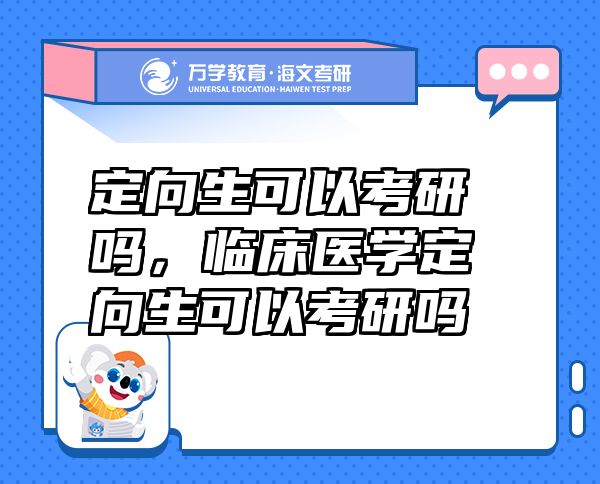 定向生可以考研嗎，臨床醫(yī)學(xué)定向生可以考研嗎