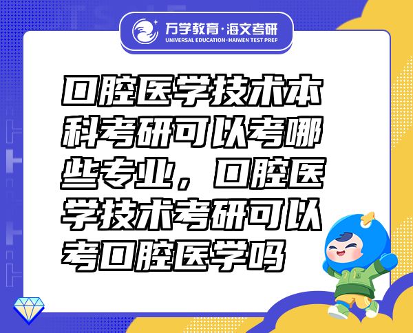口腔醫(yī)學(xué)技術(shù)本科考研可以考哪些專業(yè)，口腔醫(yī)學(xué)技術(shù)考研可以考口腔醫(yī)學(xué)嗎