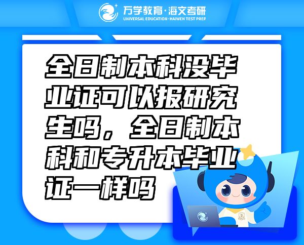 全日制本科沒畢業(yè)證可以報(bào)研究生嗎，全日制本科和專升本畢業(yè)證一樣嗎