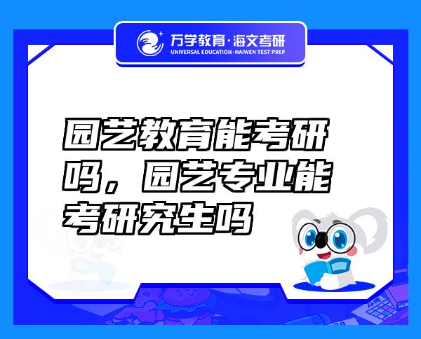 園藝教育能考研嗎，園藝專(zhuān)業(yè)能考研究生嗎