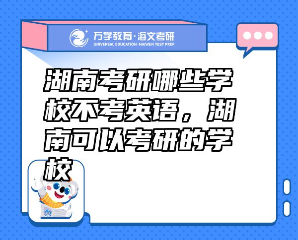 湖南考研哪些學(xué)校不考英語，湖南可以考研的學(xué)校