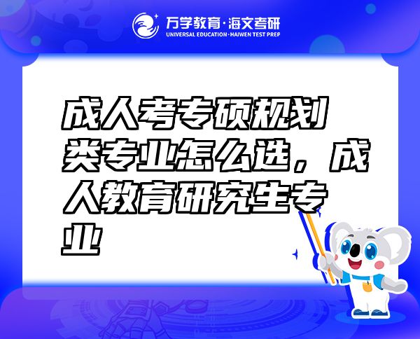 成人考專碩規(guī)劃類專業(yè)怎么選，成人教育研究生專業(yè)