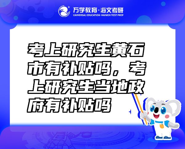 考上研究生黃石市有補(bǔ)貼嗎，考上研究生當(dāng)?shù)卣醒a(bǔ)貼嗎