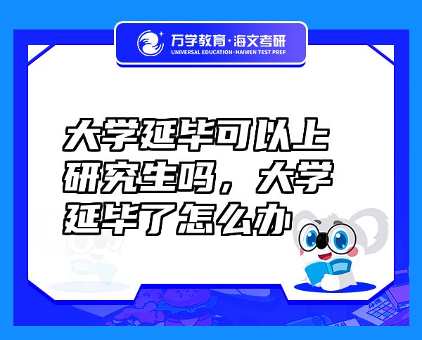 大學(xué)延畢可以上研究生嗎，大學(xué)延畢了怎么辦